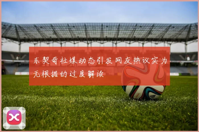 东契奇社媒动态引发网友热议实为无根据的过度解读