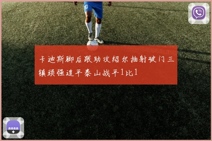 卡迪斯脚后跟助攻绍尔抽射破门三镇顽强追平泰山战平1比1