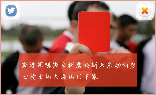 斯潘塞琼斯分析詹姆斯未来动向勇士骑士热火成热门下家