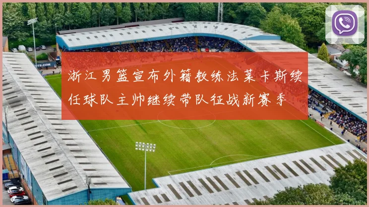 浙江男篮宣布外籍教练法莱卡斯续任球队主帅继续带队征战新赛季