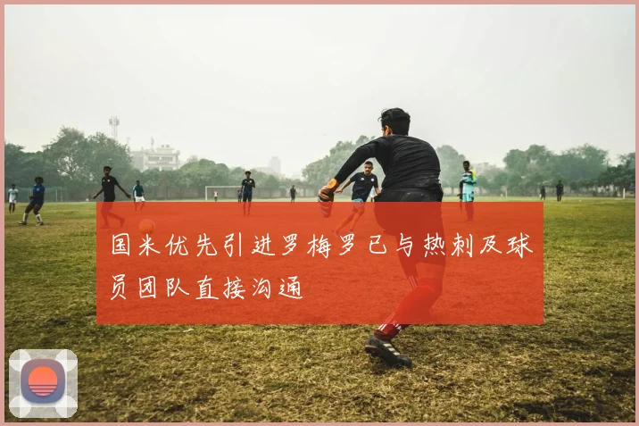 国米优先引进罗梅罗已与热刺及球员团队直接沟通