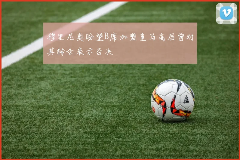 穆里尼奥盼望B席加盟皇马高层曾对其转会表示否决