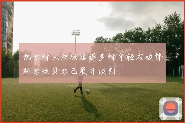 凯尔特人积极追逐多特年轻右边锋科尔坎贝尔已展开谈判