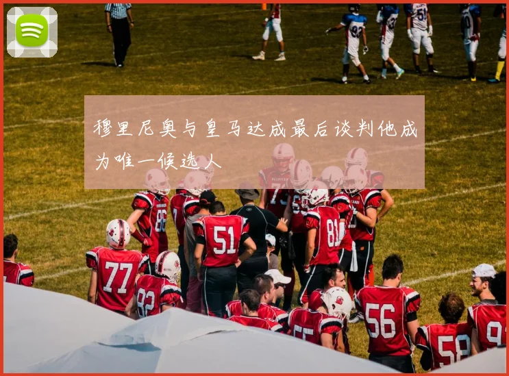 穆里尼奥与皇马达成最后谈判他成为唯一候选人