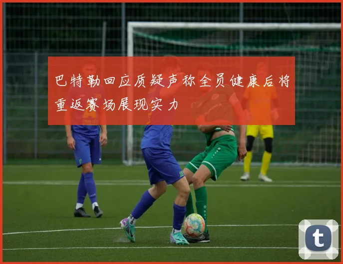巴特勒回应质疑声称全员健康后将重返赛场展现实力