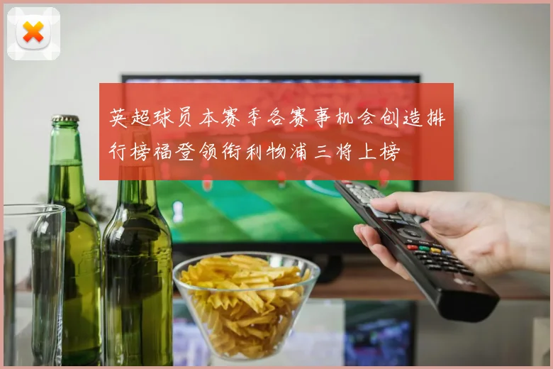英超球员本赛季各赛事机会创造排行榜福登领衔利物浦三将上榜