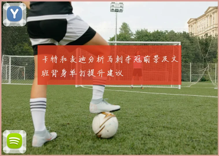 卡特和麦迪分析马刺夺冠前景及文班背身单打提升建议