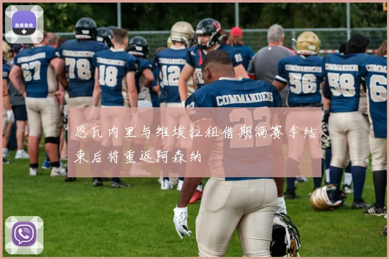 恩瓦内里与维埃拉租借期满赛季结束后将重返阿森纳