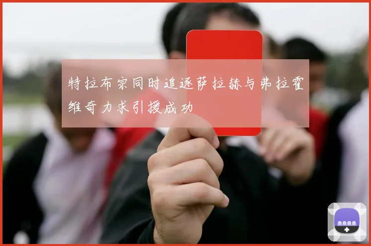 特拉布宗同时追逐萨拉赫与弗拉霍维奇力求引援成功