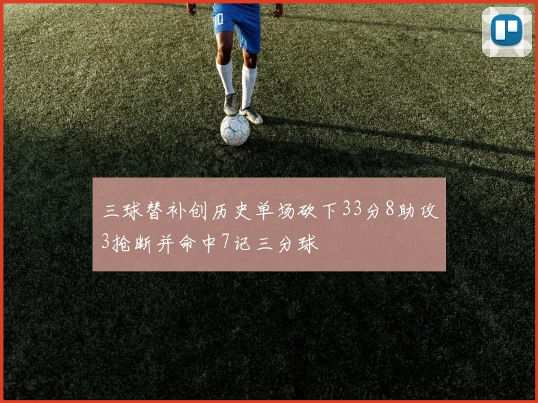 三球替补创历史单场砍下33分8助攻3抢断并命中7记三分球