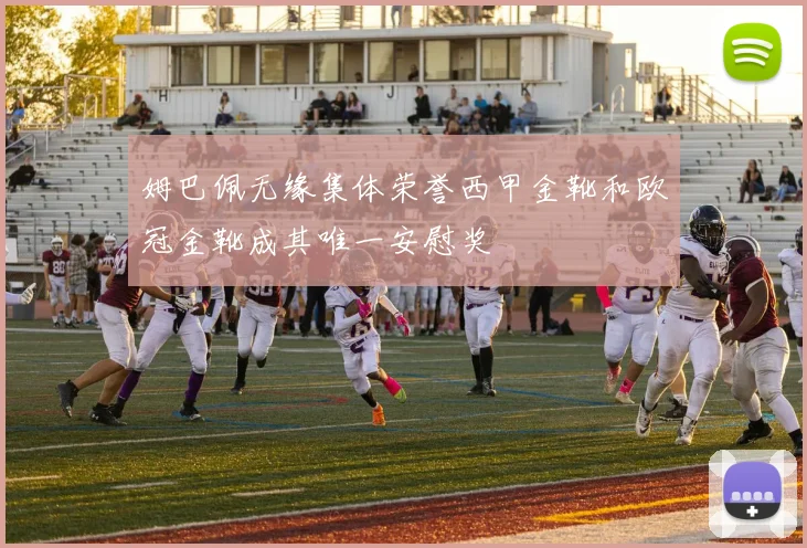 姆巴佩无缘集体荣誉西甲金靴和欧冠金靴成其唯一安慰奖