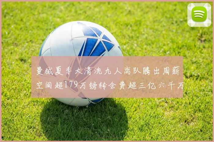 曼城夏季大清洗九人离队腾出周薪空间超179万镑转会费超三亿六千万欧元